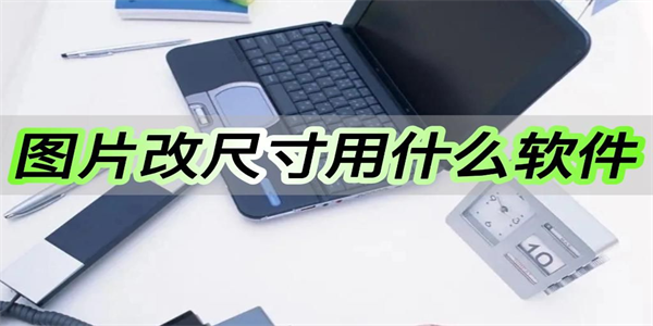 图片尺寸修改软件免费最新推荐